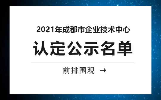 2021年成都市企業(yè)技術(shù)中心公示，恭喜我司順利通過認(rèn)定的相關(guān)企業(yè)